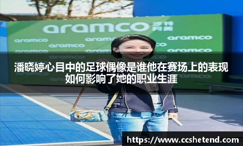 潘晓婷心目中的足球偶像是谁他在赛场上的表现如何影响了她的职业生涯