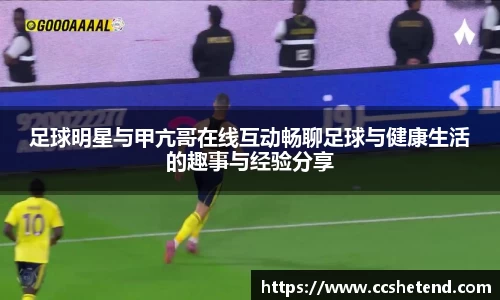 足球明星与甲亢哥在线互动畅聊足球与健康生活的趣事与经验分享