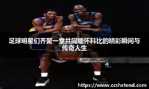 足球明星们齐聚一堂共同缅怀科比的精彩瞬间与传奇人生