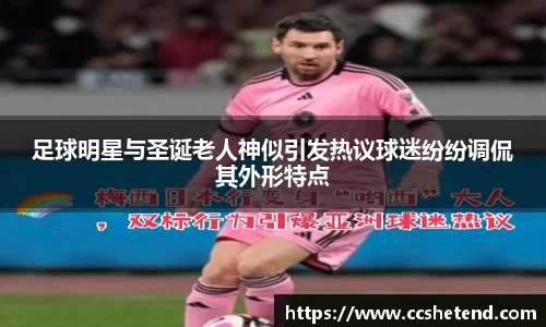 足球明星与圣诞老人神似引发热议球迷纷纷调侃其外形特点