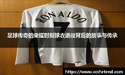 足球传奇的荣耀时刻球衣退役背后的故事与传承